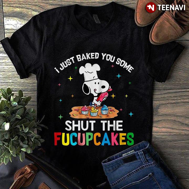 I Just Baked You Some Snoopy Shut The Fucupcakes
