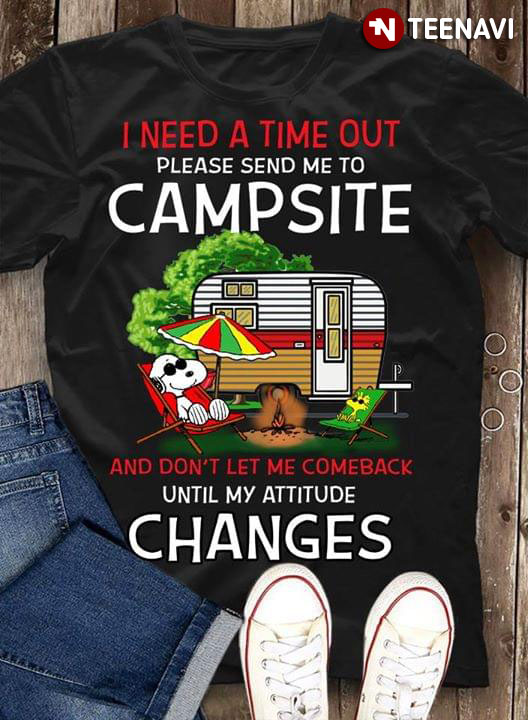 I Need A Time Out Please Send Me To Campsite And Don't Let Me Comeback Until My Attitude Changes Snoopy