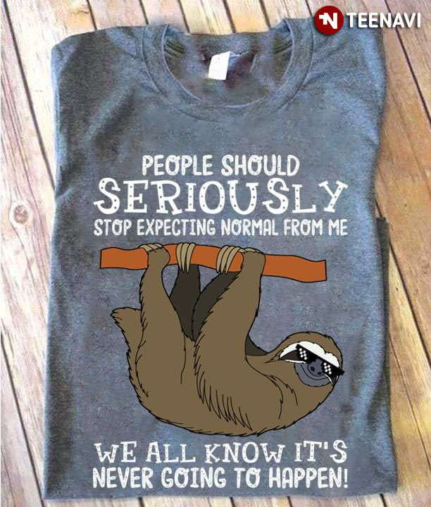 People Should Seriously Stop Expecting Normal From Me Sloth We All Know It's Never Going To Happen