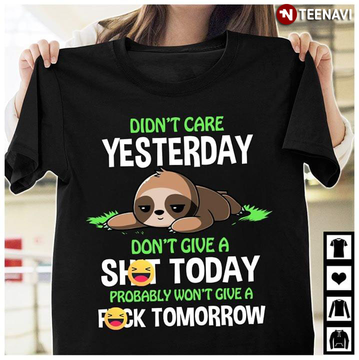 Didn't Care Yesterday Don't Give A Shit Today Probably Won't Give A Fuck Tomorrow Sloth