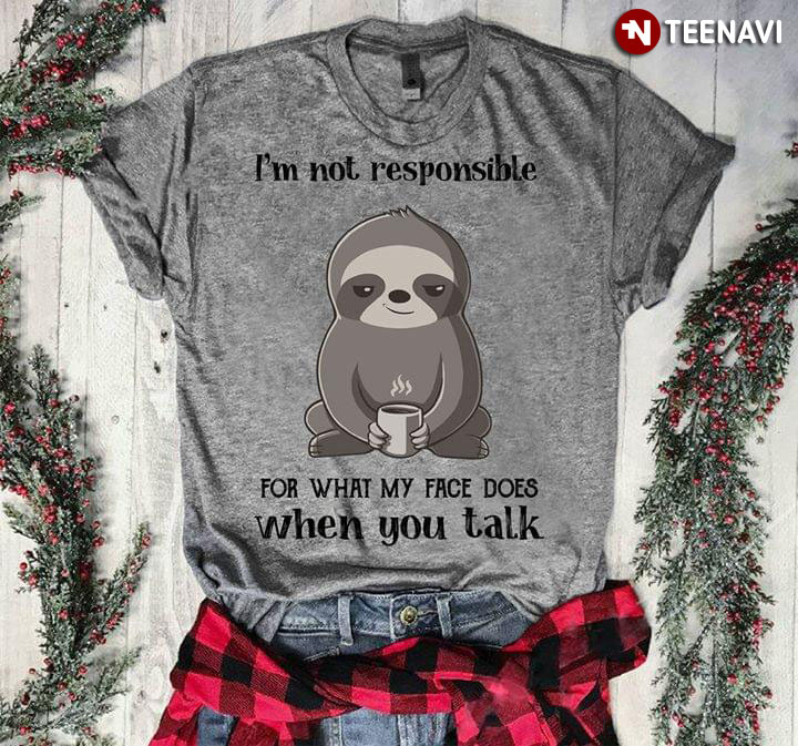 I'm Not Responsible Sloth For What My Face Does When You Talk