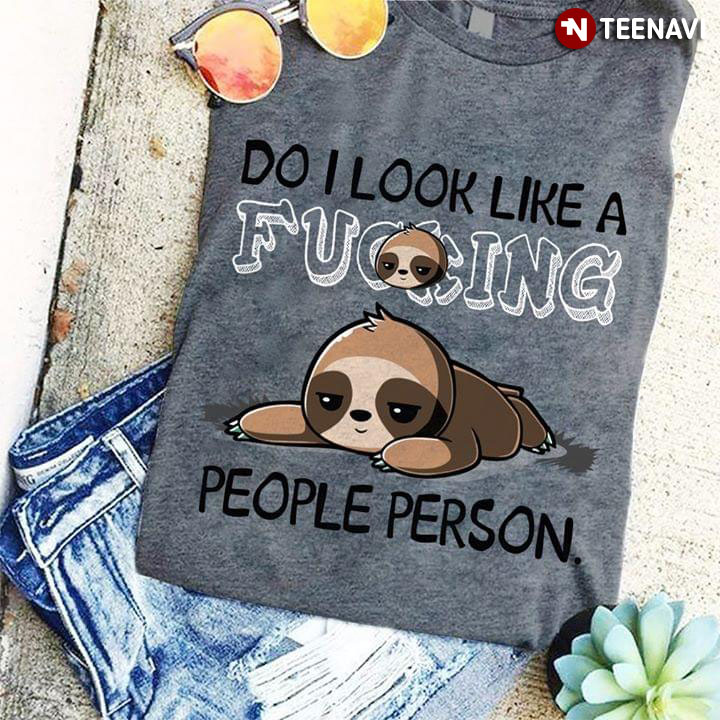 Do I Look Like A Fucking Sloth People Person