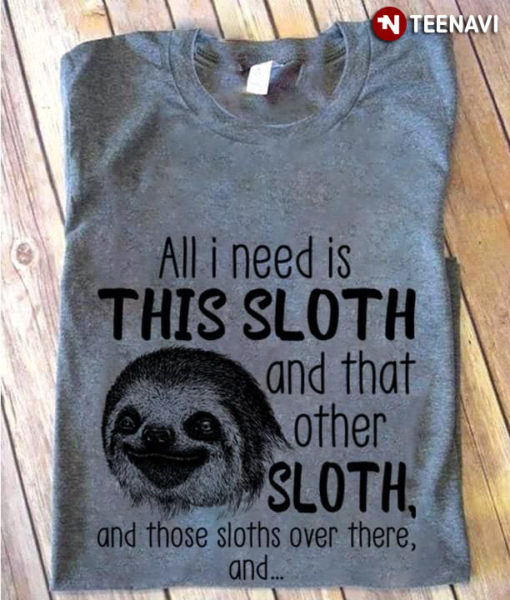All I Need Is This Sloth And That Other Sloth And Those Sloths Over ...