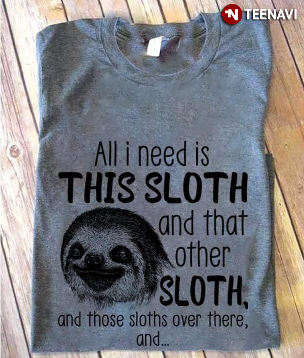 All I Need Is This Sloth And That Other Sloth And Those Sloths Over There New Version