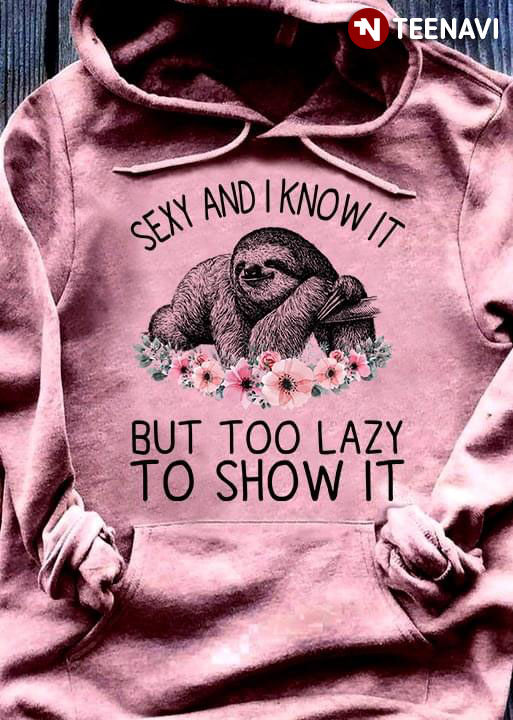 Sloth Sexy And Know It But Too Lazy To Show It