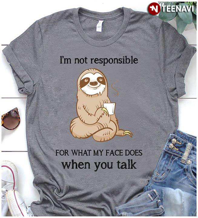 I'm Not Responsible Sloth For What My Face Does When You Talk New Version