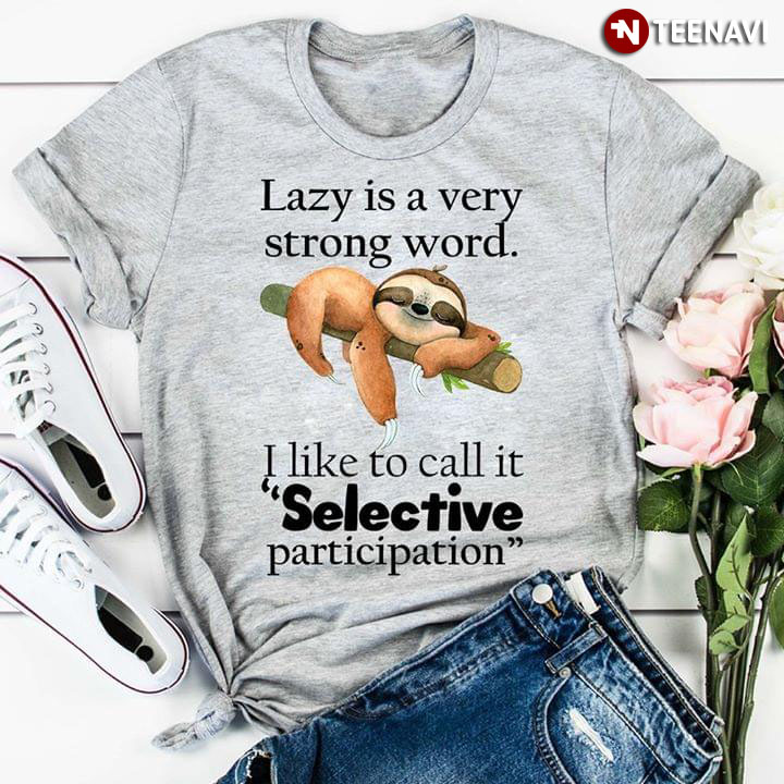 Lazy is A Very Strong Word I Like To Call It Selective Participation Sloth New Version
