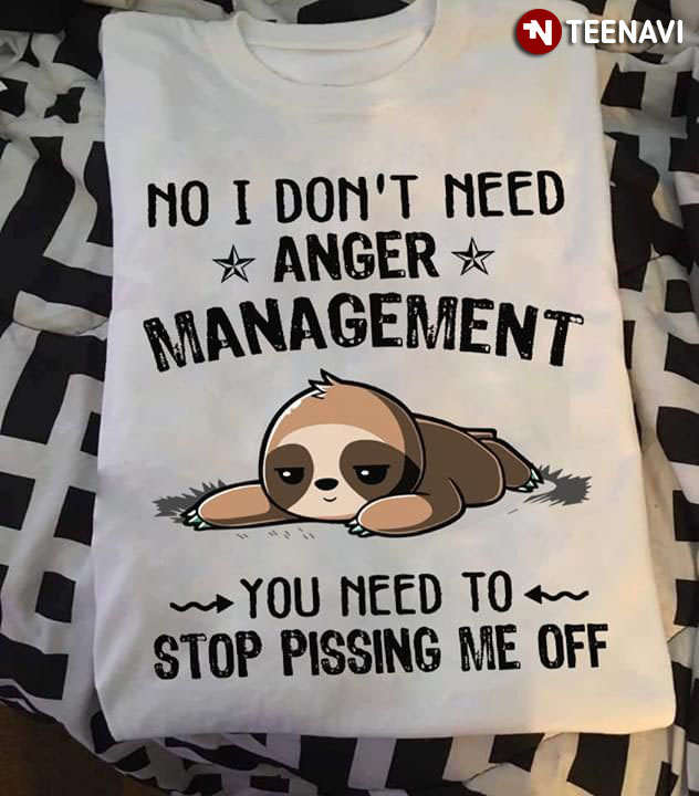 No I Don't Need Anger Management Sloth You Need To Stop Pissing Me Off