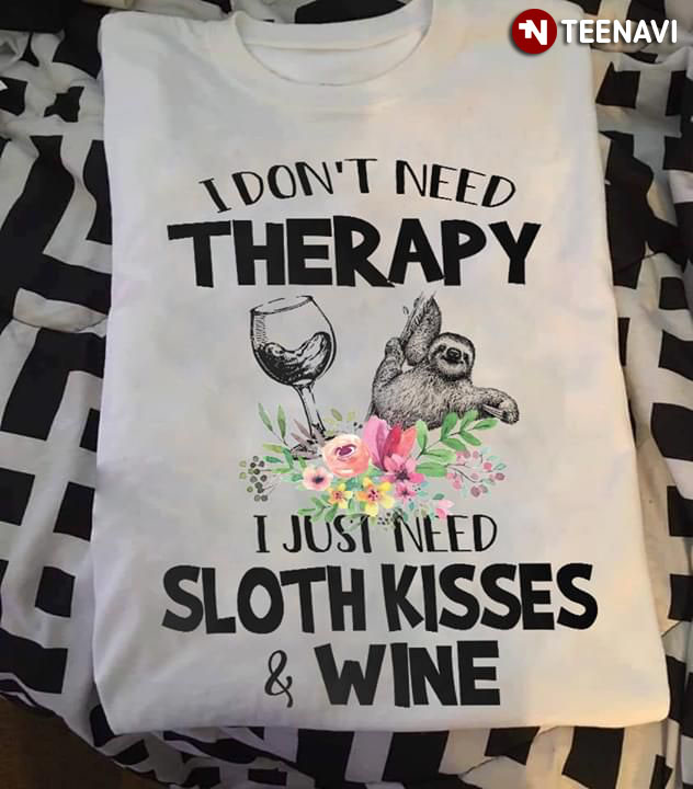 I Don't Need Therapy I Just Need Sloth Kisses And Wine
