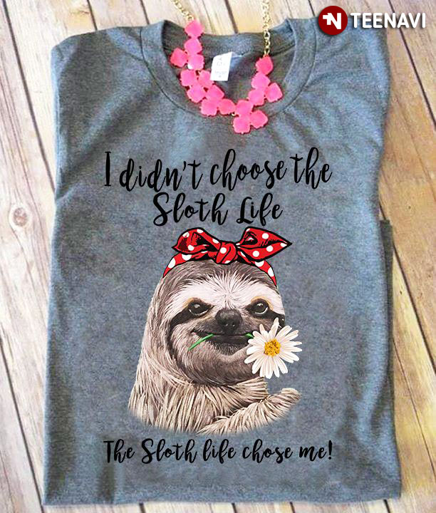 I Didn't Choose Sloth Life The Sloth Life Chose Me