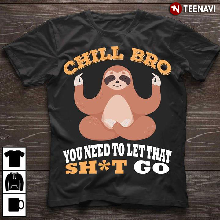 Chill Bro Sloth You Need To Let That Shit Go