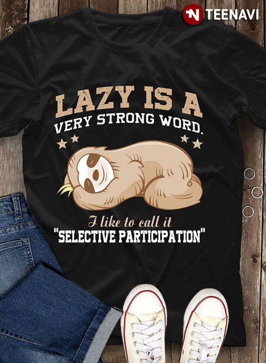 Lazy is A Very Strong Word I Like To Call It Selective Participation Sloth