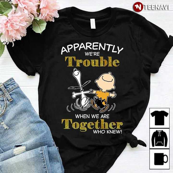 Apprently We're Trouble When We Are Together Who Knew Snoopy Peanut