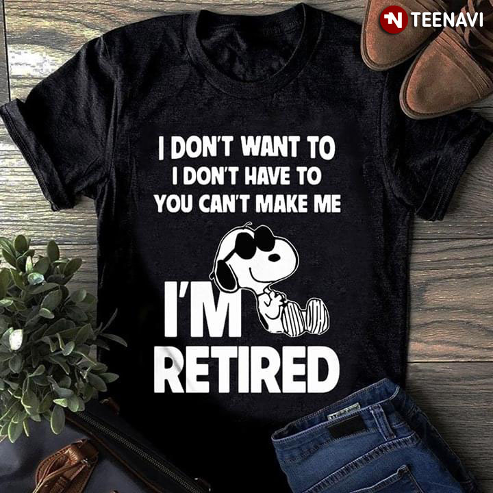 I Don't Want To I Don't Have To You Can't Make Me Snoopy I'm Retired