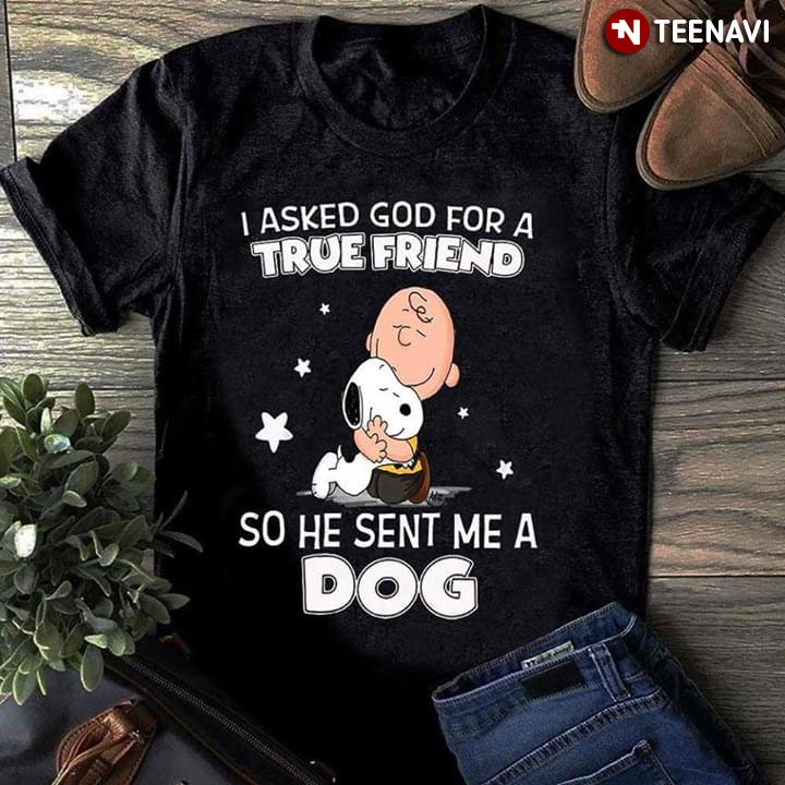 I Asked God For A true Friend So He Sent Me A Dog Peanut Snoopy