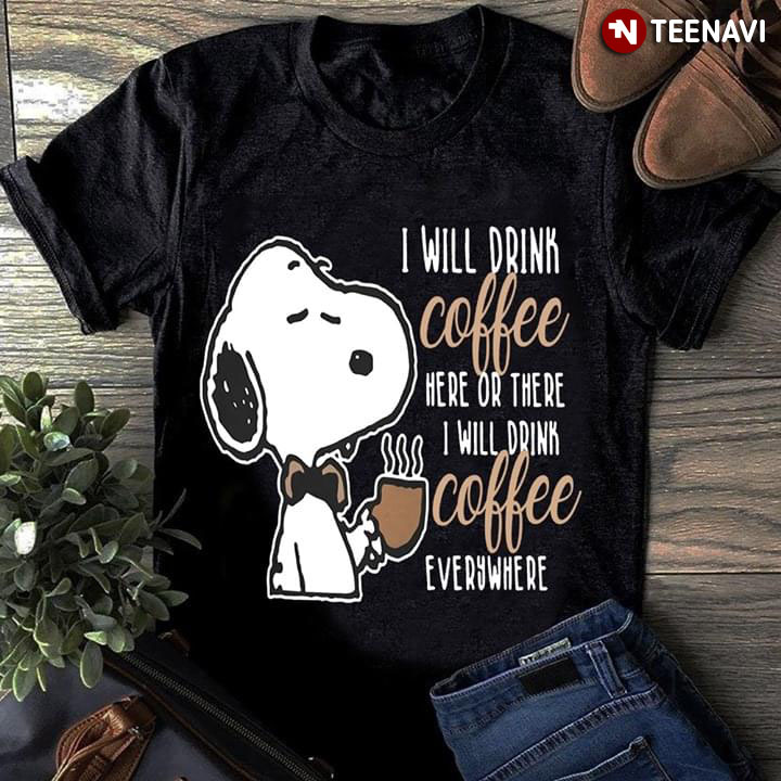 Snoopy I Will Drink Coffee Here Or There I Will Drink Coffee Everywhere