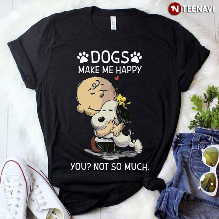 Dogs Make Me Happy Snoopy Peanut You Not So Much