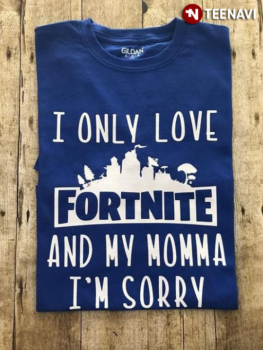I Only Love Fortnite And My Momma Shirt I Only Love Fortnite And My Momma I M Sorry T Shirt Teenavi