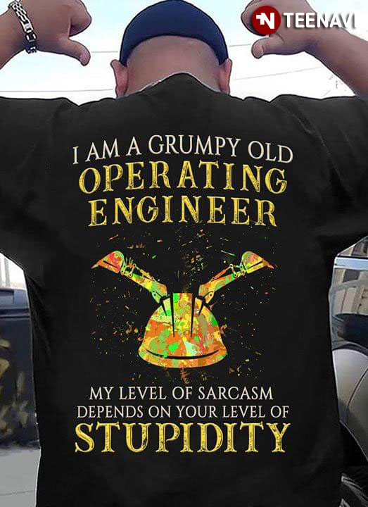 I Am A Grumpy Old Operating Engineer My Level Of Sarcasm Depend On Your Level Of Stupidity