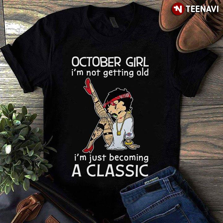 October Girl I'm Not Getting Old I'm Just Becoming A Classic