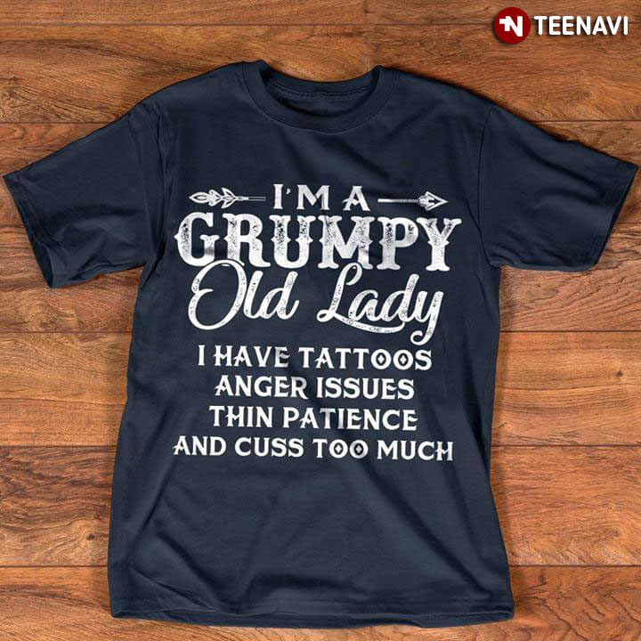 I Am A Grumpy Old Lady I Have Tattoos Anger Issues Thin Patience And Cuss Too Much