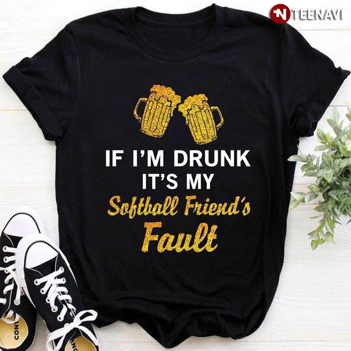 If I'm Drunk It's My Softball Friend's Fault