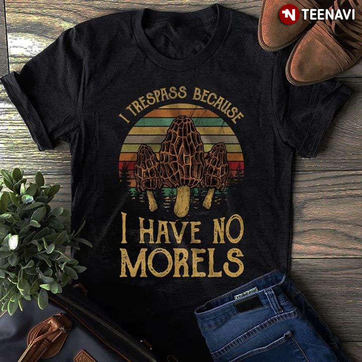 I Trespass Because I Have No Morels