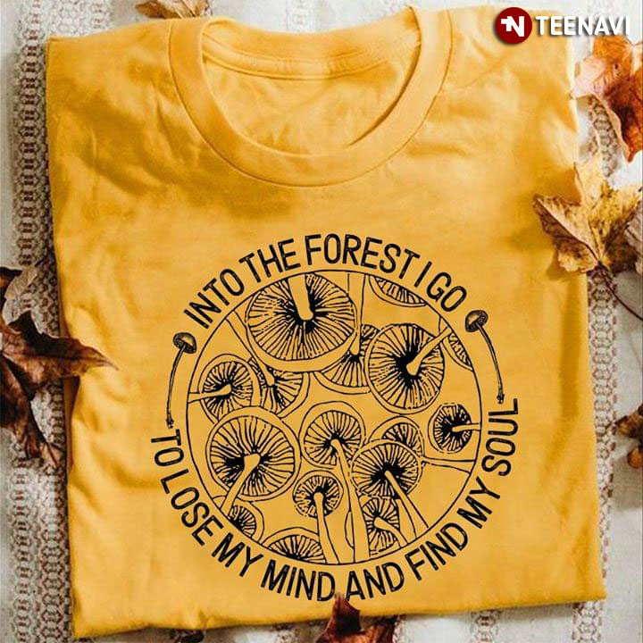 Shiitake Mushroom Into The Forest I Go To Lose My Mind And Find My Soul T Shirt Teenavi
