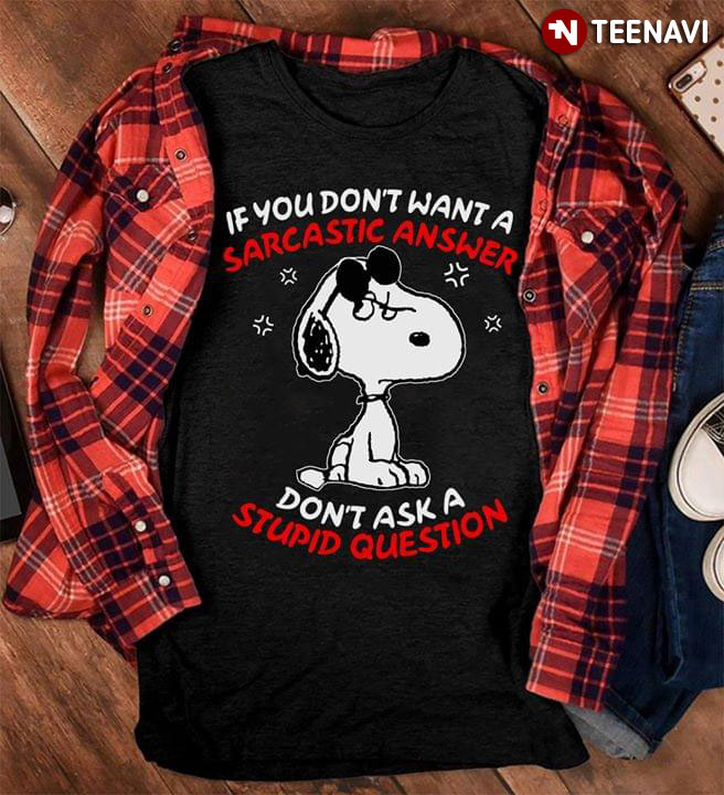 Snoopy If You Don't Want A Sarcasm Answer Don't Ask A Stupid Question