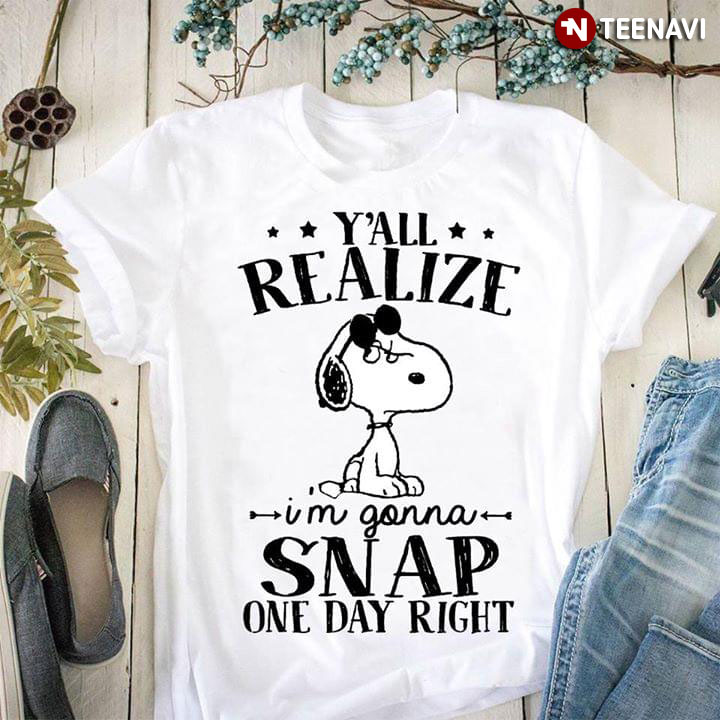 Snoopy Y'all Realize I'm Gonna Snap One Day Right