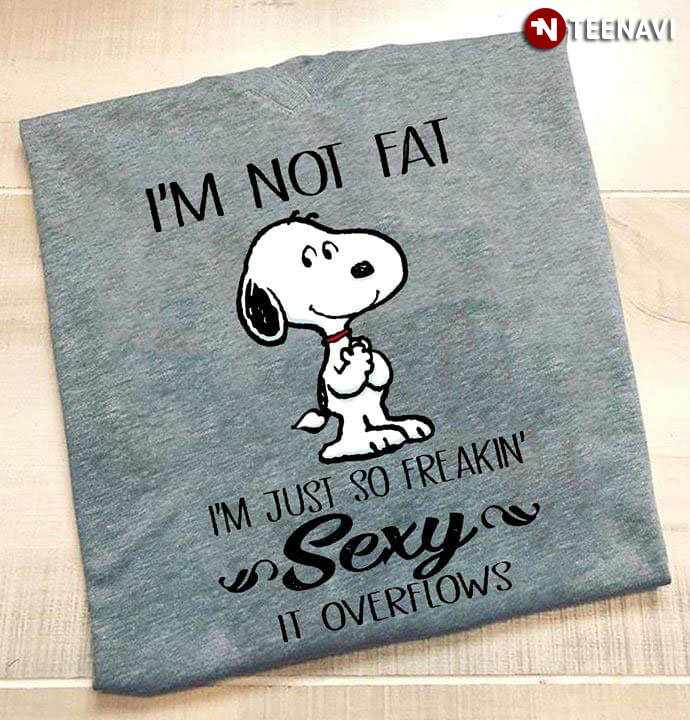 Snoopy I'm Not Fat I'm Just So Freaking Sexy It Overflows