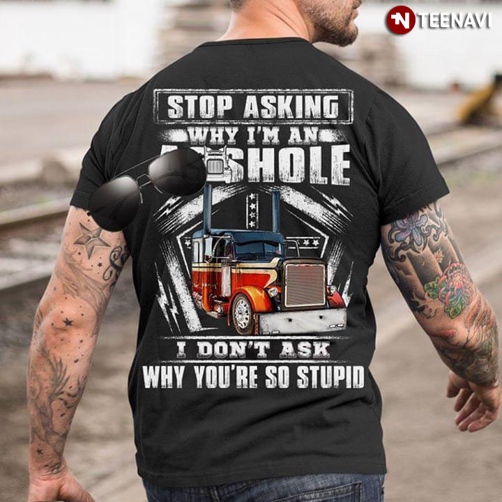 Stop Asking Why I'm An Asshole I Don't Ask Why You're So Stupid