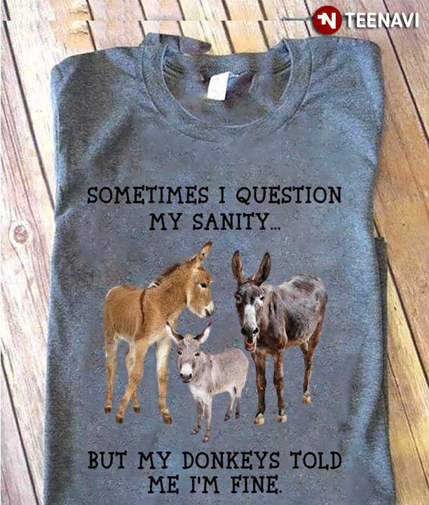 Sometimes I Question My Sanity But My Donkeys Told Me I'm Fine