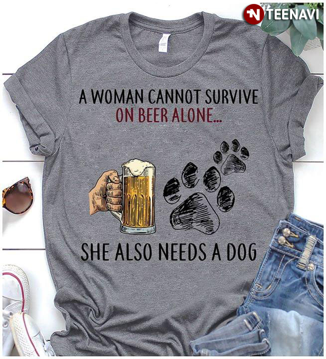 A Woman Cannot Survive On Beer Alone She Also Needs A Dog