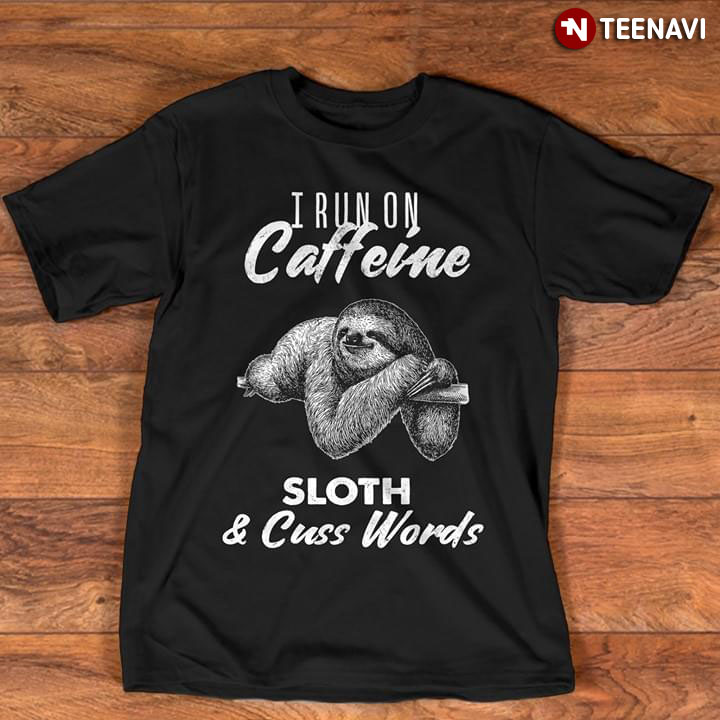 I Run On Caffeine Sloth And Cuss Words