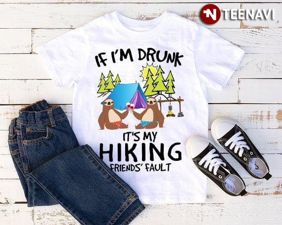 Funny Sloth Camping If I'm Drunk It's My Hiking Friends' Fault