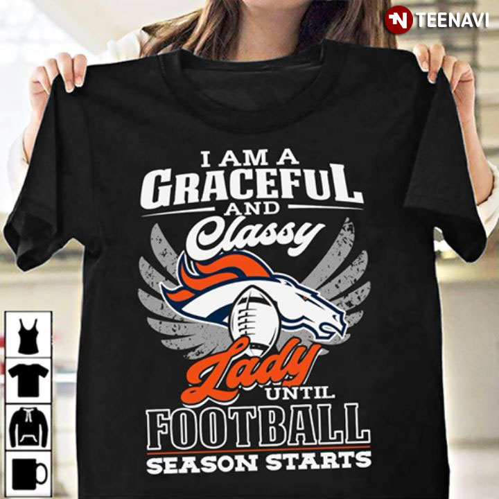 I Am A Graceful And Classy Lady Until Football Season Starts Denver Broncos