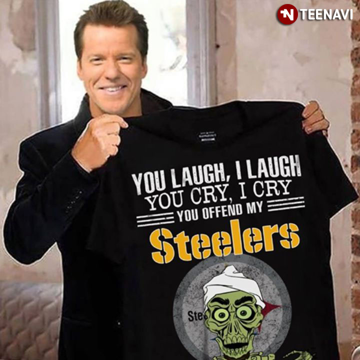 Pittsburgh Steelers You Laugh I Laugh You Cry I Cry You Offend My Steelers