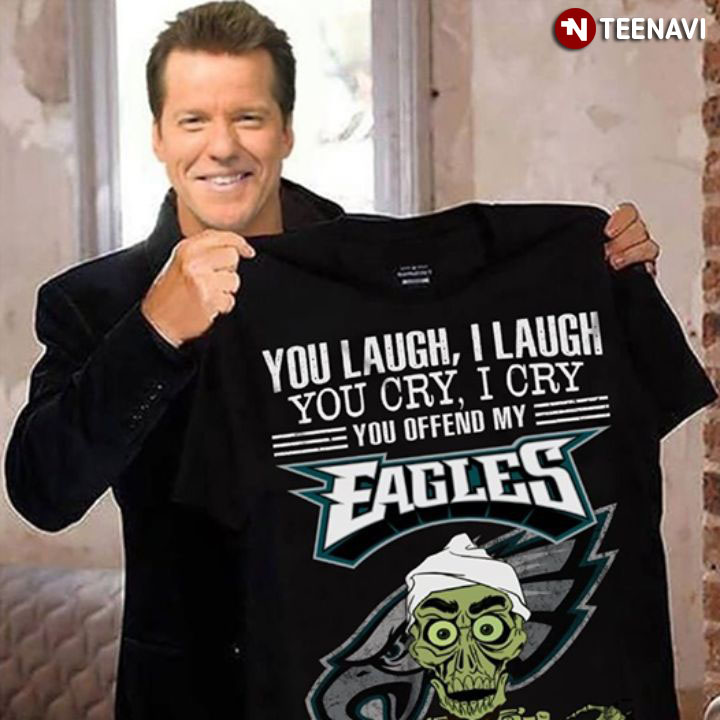 Philadelphia Eagles You Laugh I Laugh You Cry I Cry You Offend My Eagles