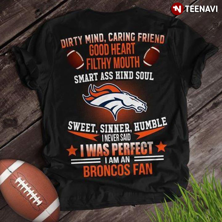 Dirty Mind Caring Friend Good Heart Filthy Mouth Smart Ass Kind Soul Sweet Sinner Humble I Never Said I Was Perfect I Am A Broncos Fan
