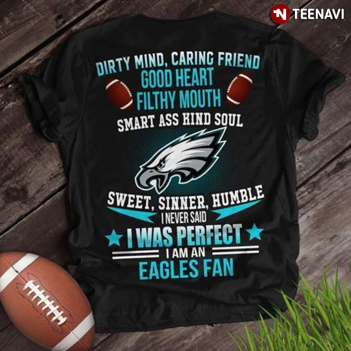 Dirty Mind Caring Friend Good Heart Filthy Mouth Smart Ass Kind Soul Sweet Sinner Humble I Never Said I Was Perfect I Am A Eagles Fan