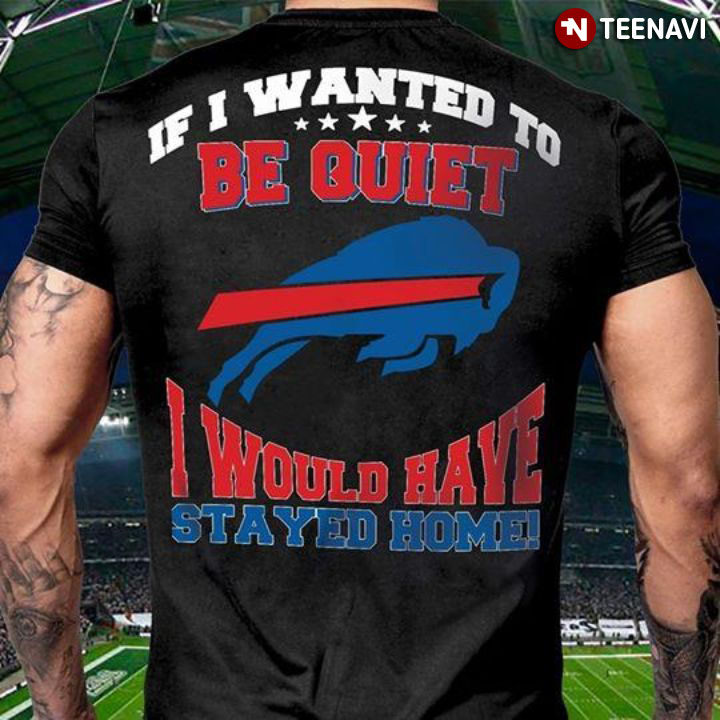 Buffalo Bills If I Wanted To Be Quiet I Would Have Stayed Home