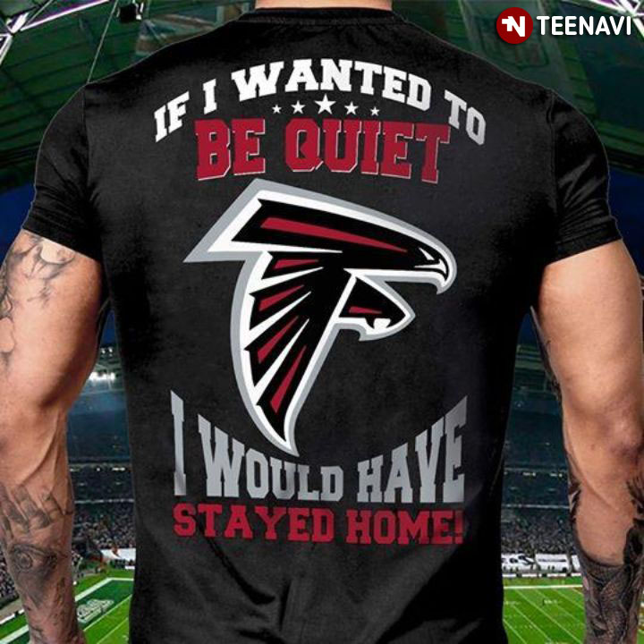 Atlanta Falcons If I Wanted To Be Quiet I Would Have Stayed Home