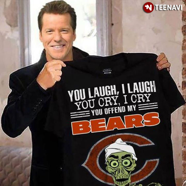 Chicago Bears You Laugh I Laugh You Cry I Cry You Offend My Bears
