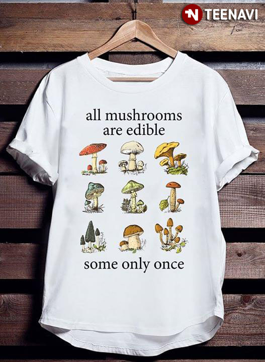 All Mushrooms Are Edible Some Only Once Mycologist