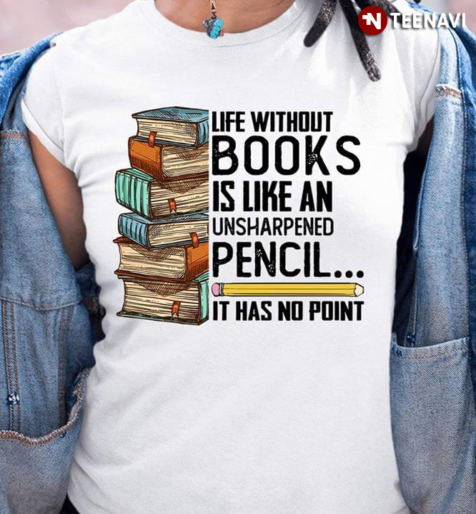 Life Without Books Is Like An Unsharpened Pencil It Has No Point