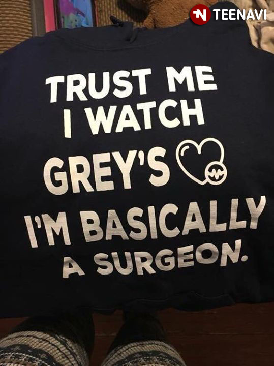 Grey's Anatomy Trust Me I Watch Grey's I'm Basically A Surgeon