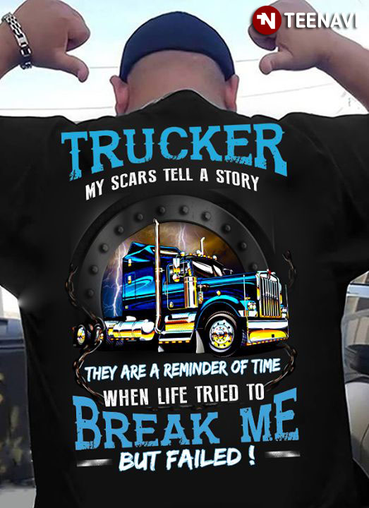 Trucker My Scars Tell A Story They Are A Reminder Of Time When Life TRied To Break Me But Failed