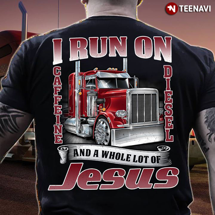 I Run On Caffeine Diesel And A Whole Lot Of Jesus