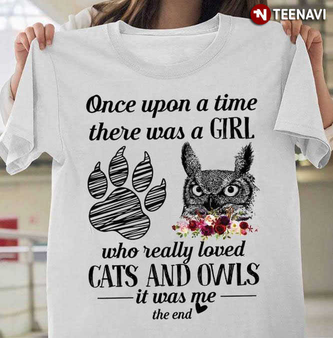 Once Upon A Time There Was A Girl Who Really Loved Cats And Owls It Was Me The End